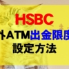 HSBC 海外ATM出金限度額設定方法（日本で出金する方法）